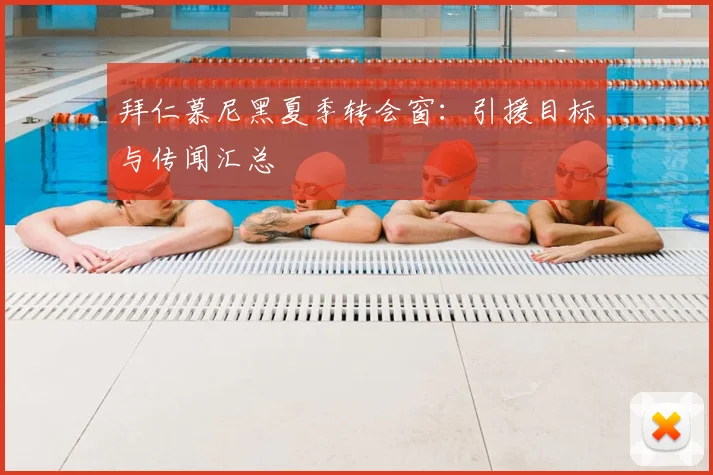 拜仁慕尼黑夏季转会窗:引援目标与传闻汇总