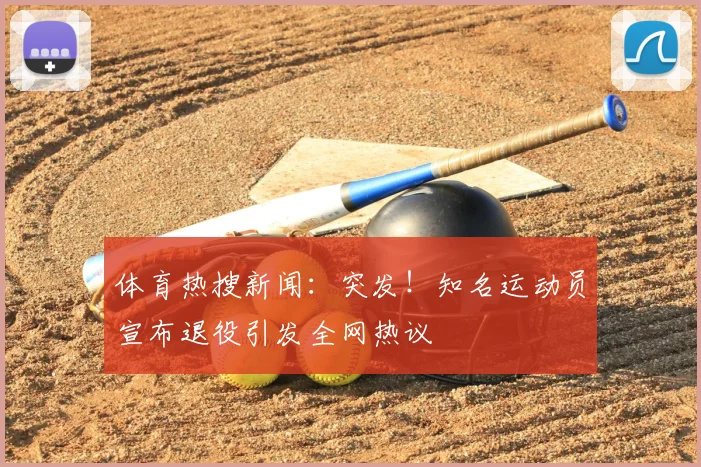 体育热搜新闻：突发！知名运动员宣布退役引发全网热议