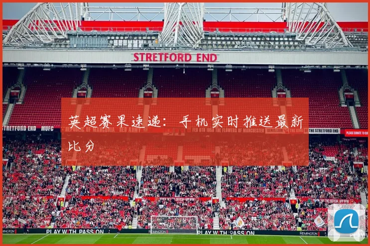 英超赛果速递：手机实时推送最新比分
