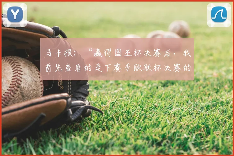 马卡报：“赢得国王杯决赛后，我首先查看的是下赛季欧联杯决赛的举办地”