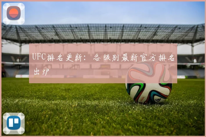 UFC排名更新:各级别最新官方排名出炉