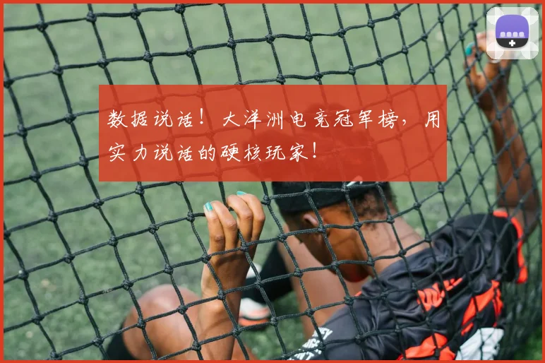 数据说话!大洋洲电竞冠军榜,用实力说话的硬核玩家!