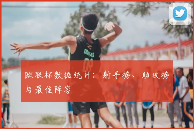 欧联杯数据统计:射手榜、助攻榜与最佳阵容