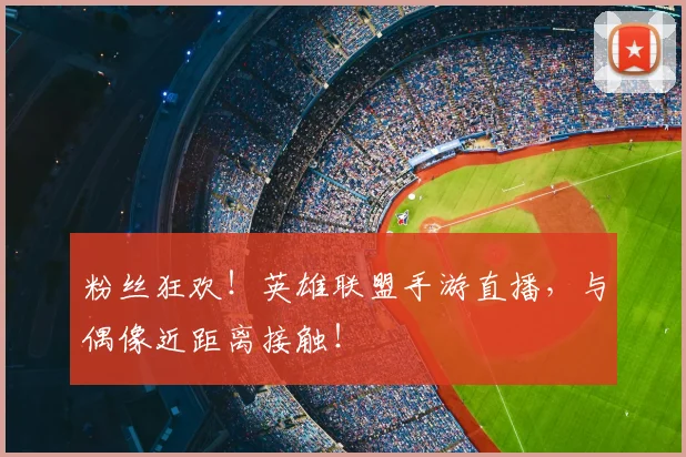 粉丝狂欢!英雄联盟手游直播,与偶像近距离接触!