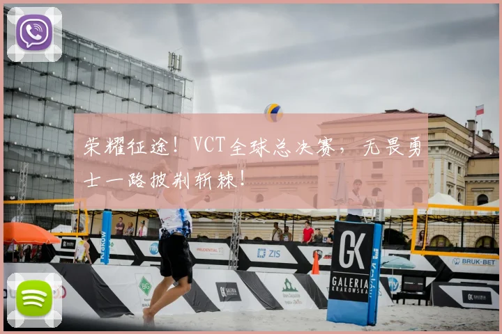 荣耀征途!VCT全球总决赛,无畏勇士一路披荆斩棘!