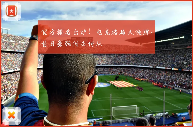 官方排名出炉！电竞格局大洗牌，昔日豪强何去何从