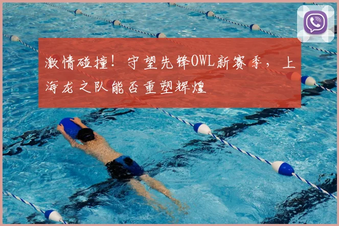 激情碰撞!守望先锋OWL新赛季,上海龙之队能否重塑辉煌